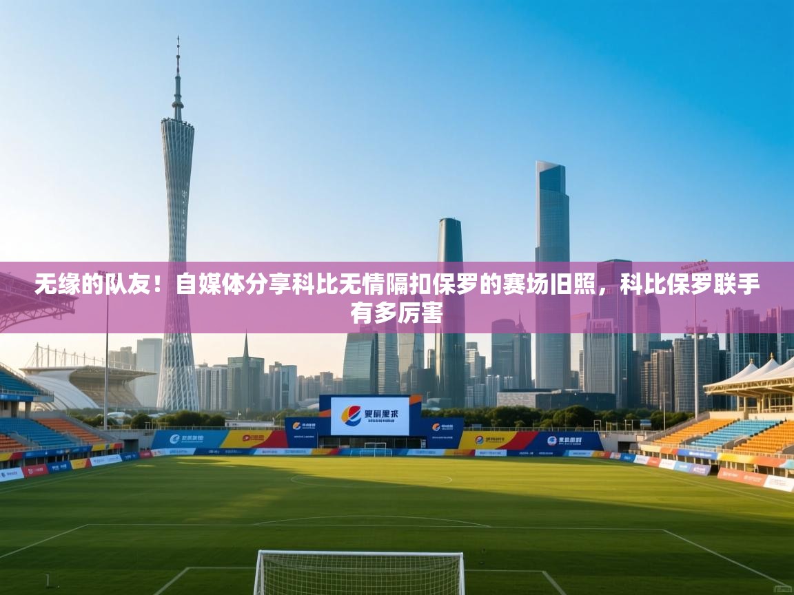 爱游戏体育娱乐赞助罗马-无缘的队友！自媒体分享科比无情隔扣保罗的赛场旧照，科比保罗联手有多厉害