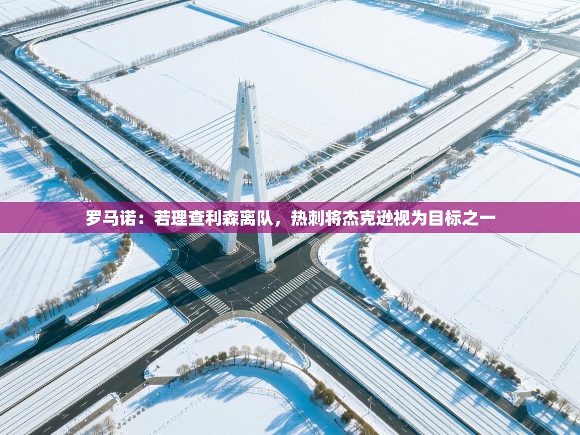 爱游体育直播-罗马诺：若理查利森离队，热刺将杰克逊视为目标之一