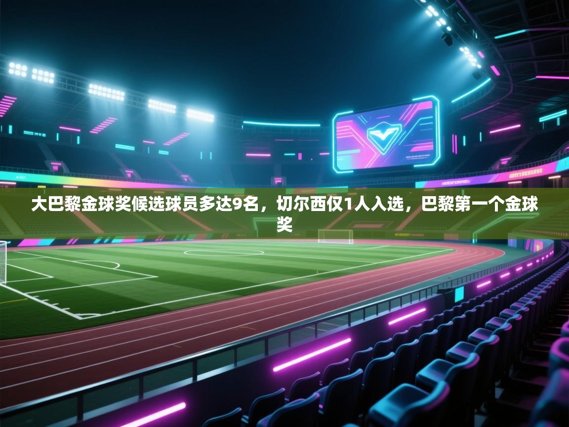 爱游戏娱乐平台信誉好16-大巴黎金球奖候选球员多达9名,切尔西仅1人入选,巴黎第一个金球奖 第2张