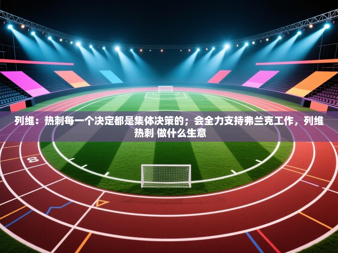 爱游戏影视-列维：热刺每一个决定都是集体决策的；会全力支持弗兰克工作，列维 热刺 做什么生意  第1张