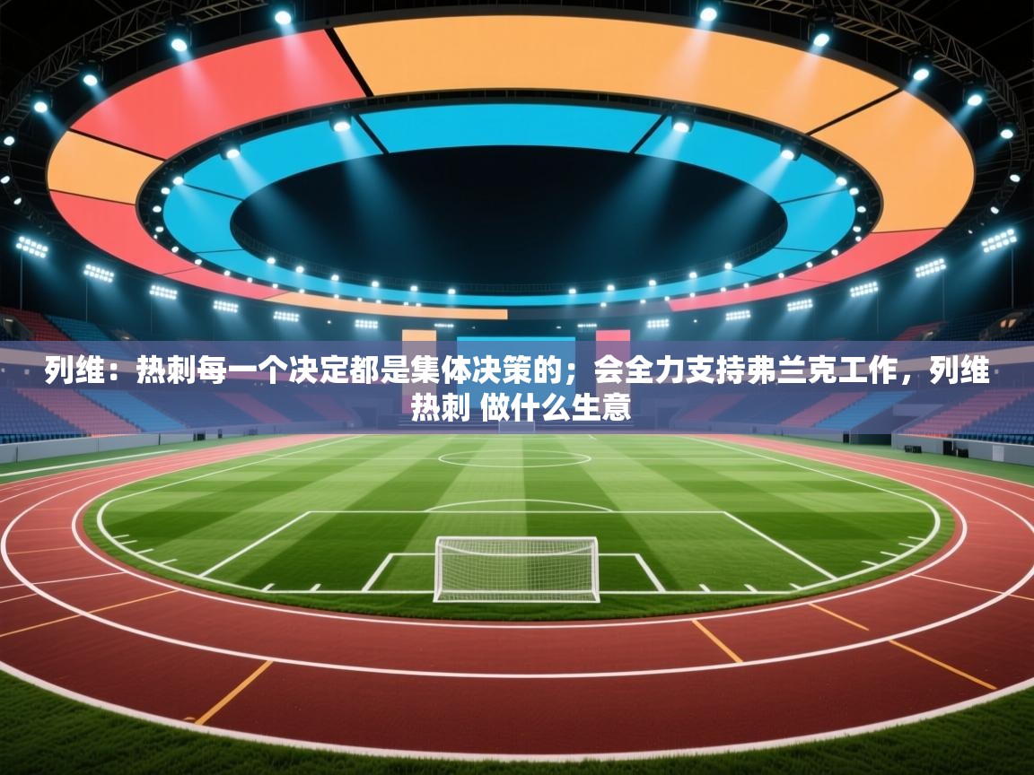 爱游戏影视-列维：热刺每一个决定都是集体决策的；会全力支持弗兰克工作，列维 热刺 做什么生意  第2张