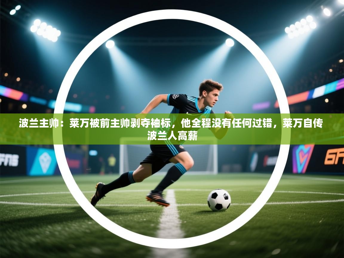 爱体育游戏网站-波兰主帅:莱万被前主帅剥夺袖标,他全程没有任何过错,莱万自传 波兰人高薪 第1张