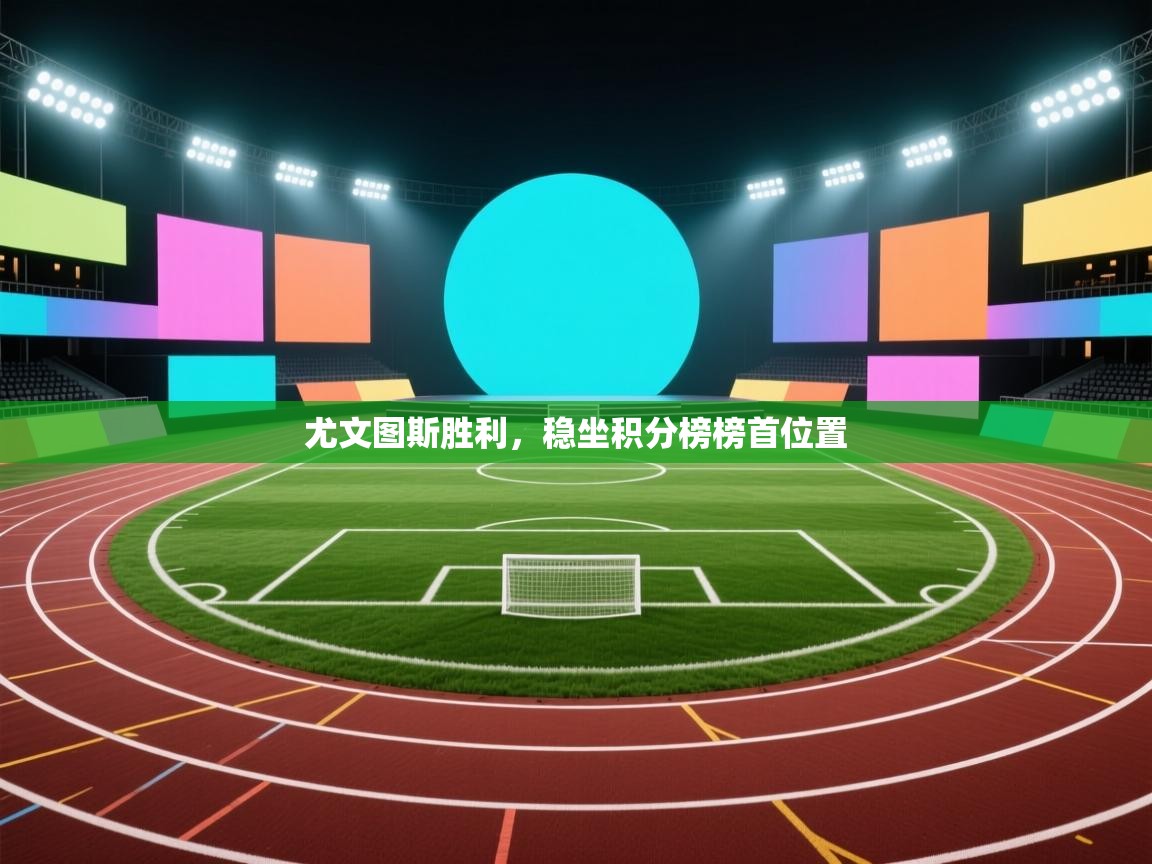 爱游戏体育在线-尤文图斯胜利，稳坐积分榜榜首位置  第3张