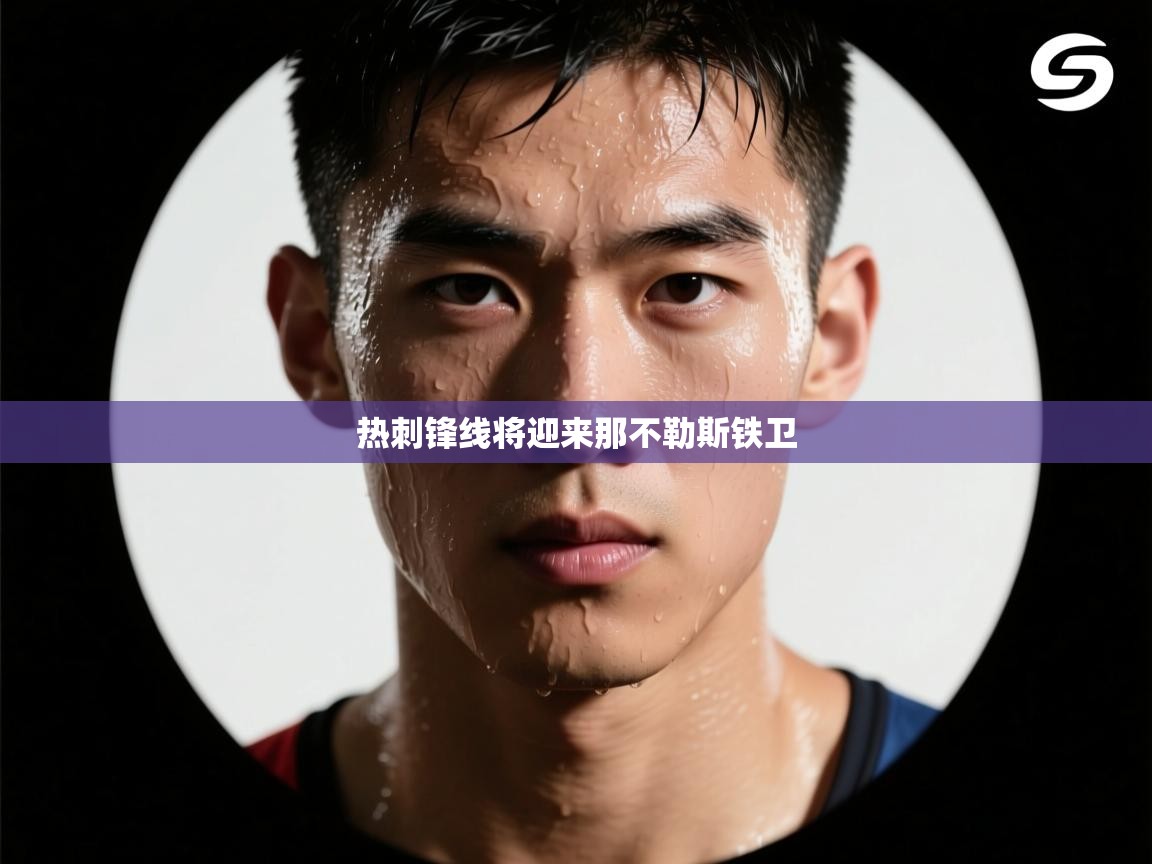 爱游戏体育入口app-热刺锋线将迎来那不勒斯铁卫  第1张