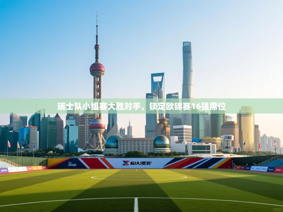 爱游戏体育直播-瑞士队小组赛大胜对手，锁定欧锦赛16强席位  第1张