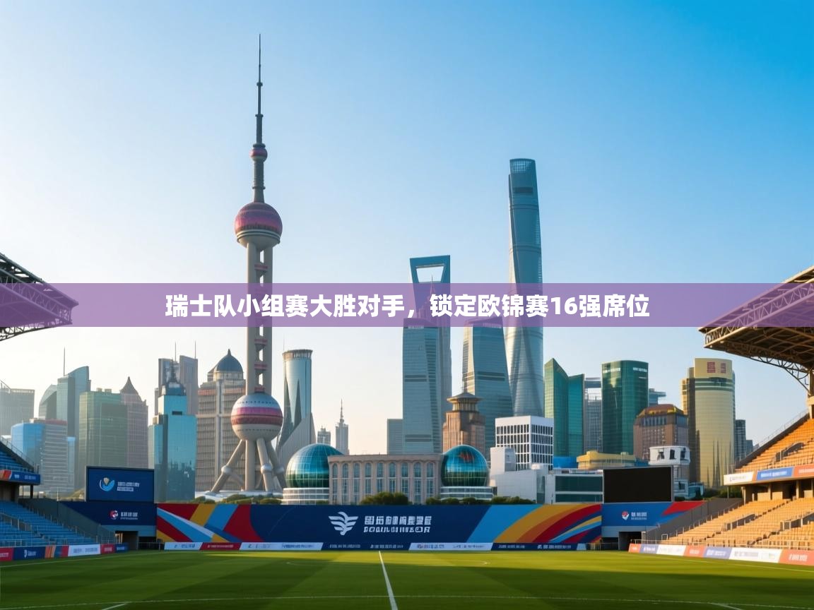 爱游戏体育直播-瑞士队小组赛大胜对手，锁定欧锦赛16强席位  第3张