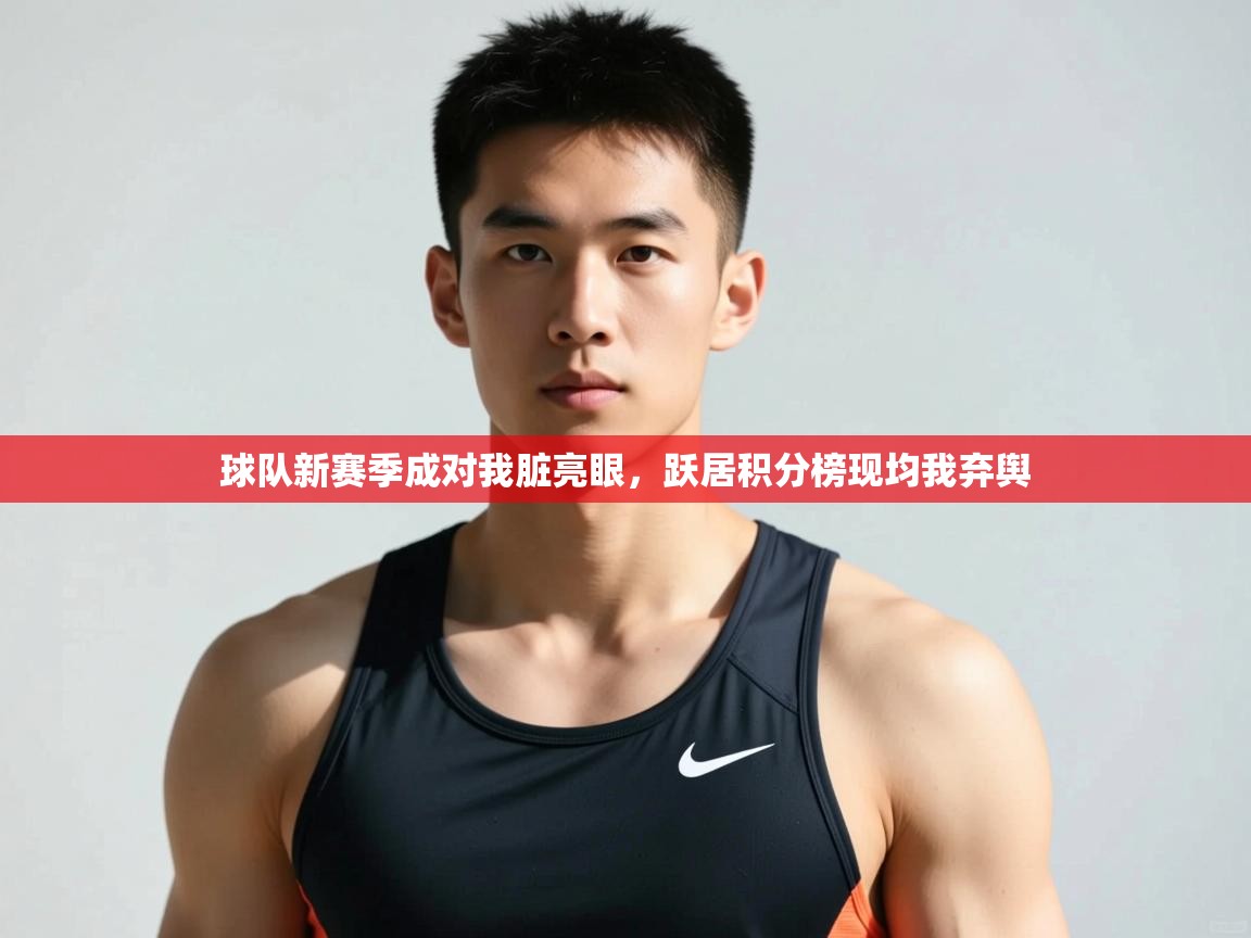 爱游戏体育赛事-球队新赛季成对我脏亮眼，跃居积分榜现均我弃舆