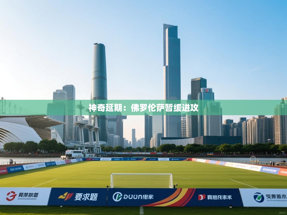 爱游戏体育下载-神奇延期:佛罗伦萨暂缓进攻 第2张