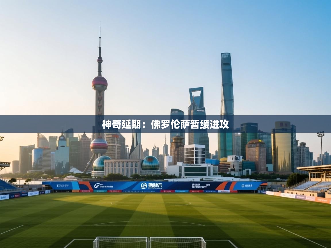 爱游戏体育下载-神奇延期:佛罗伦萨暂缓进攻 第1张