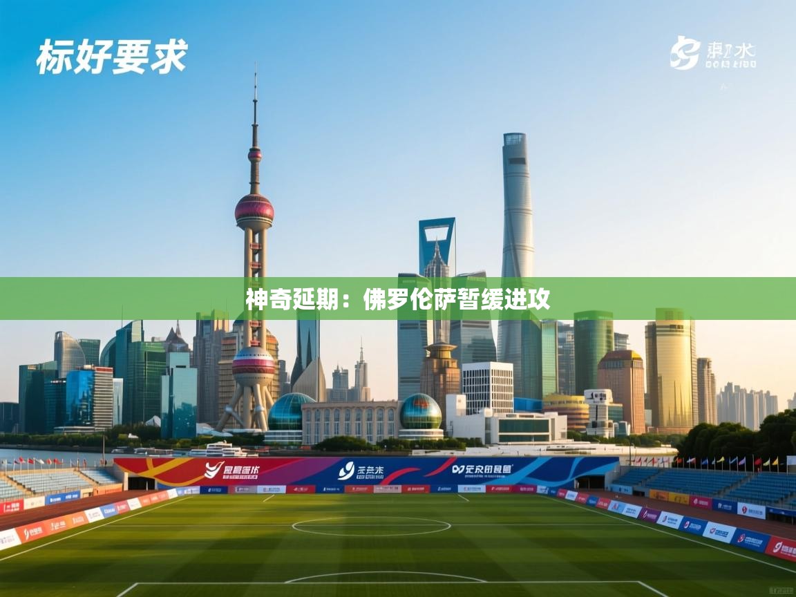 爱游戏体育下载-神奇延期:佛罗伦萨暂缓进攻 第4张