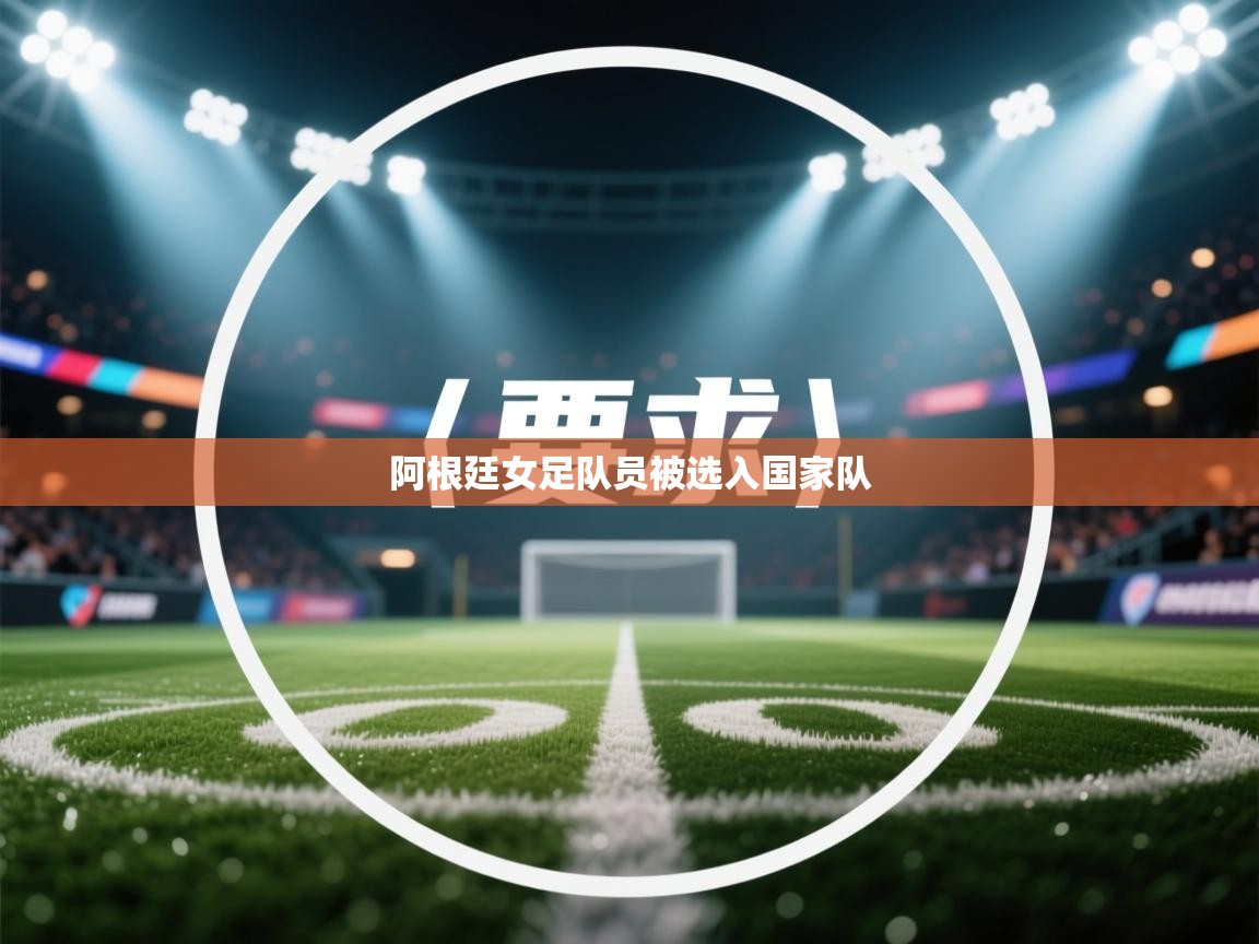 爱游戏娱乐app下载-阿根廷女足队员被选入国家队  第2张