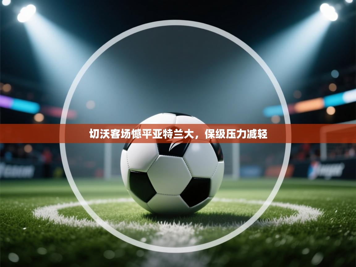 爱游戏体育下载-切沃客场憾平亚特兰大,保级压力减轻 第4张