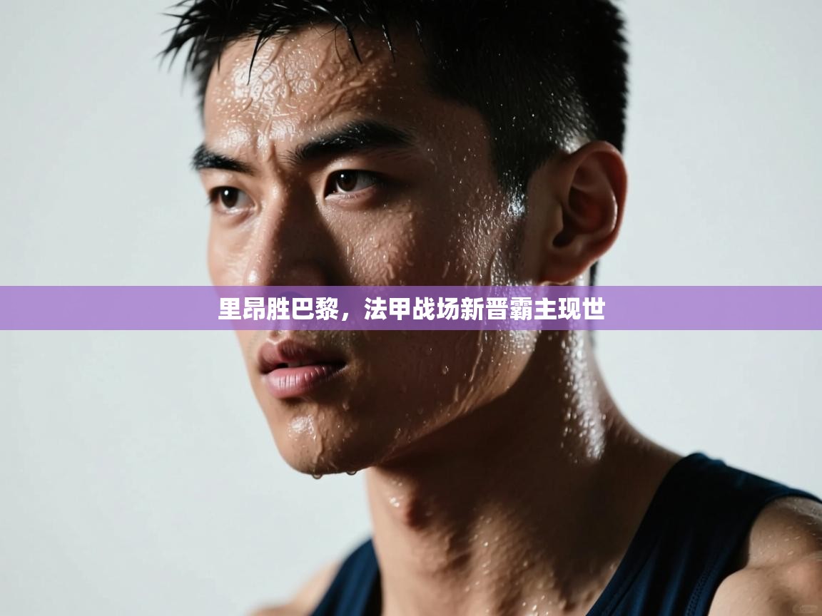 爱游戏体育官网-里昂胜巴黎,法甲战场新晋霸主现世 第3张