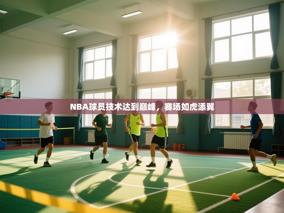 爱游戏娱乐平台信誉好16-NBA球员技术达到巅峰，赛场如虎添翼