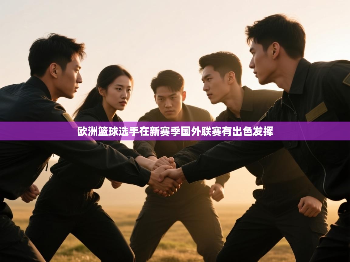 爱游戏体育官网-欧洲篮球选手在新赛季国外联赛有出色发挥  第3张