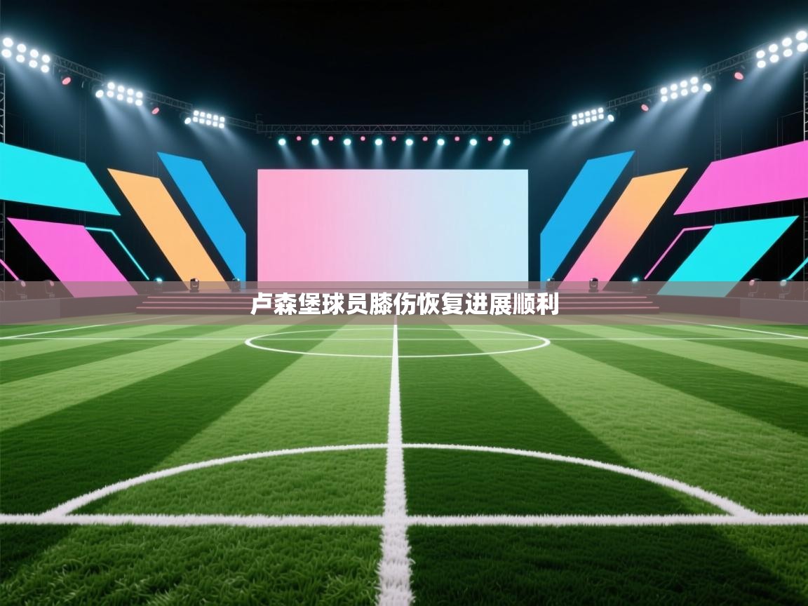 爱游戏体育下载-卢森堡球员膝伤恢复进展顺利  第1张