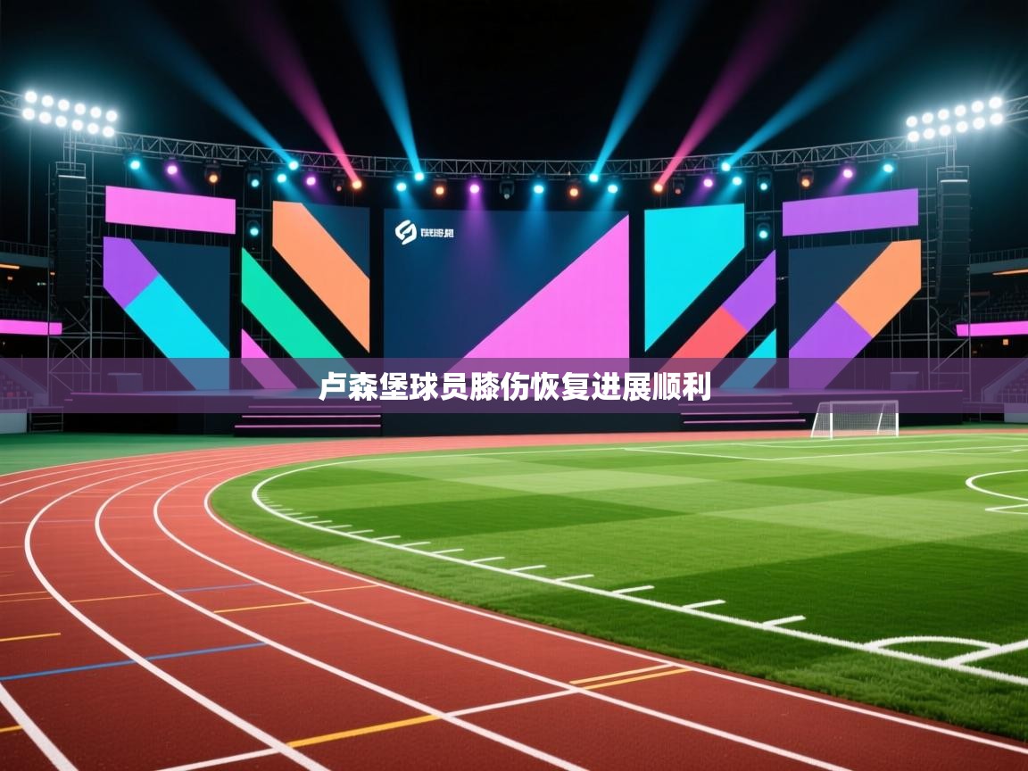 爱游戏体育下载-卢森堡球员膝伤恢复进展顺利  第3张