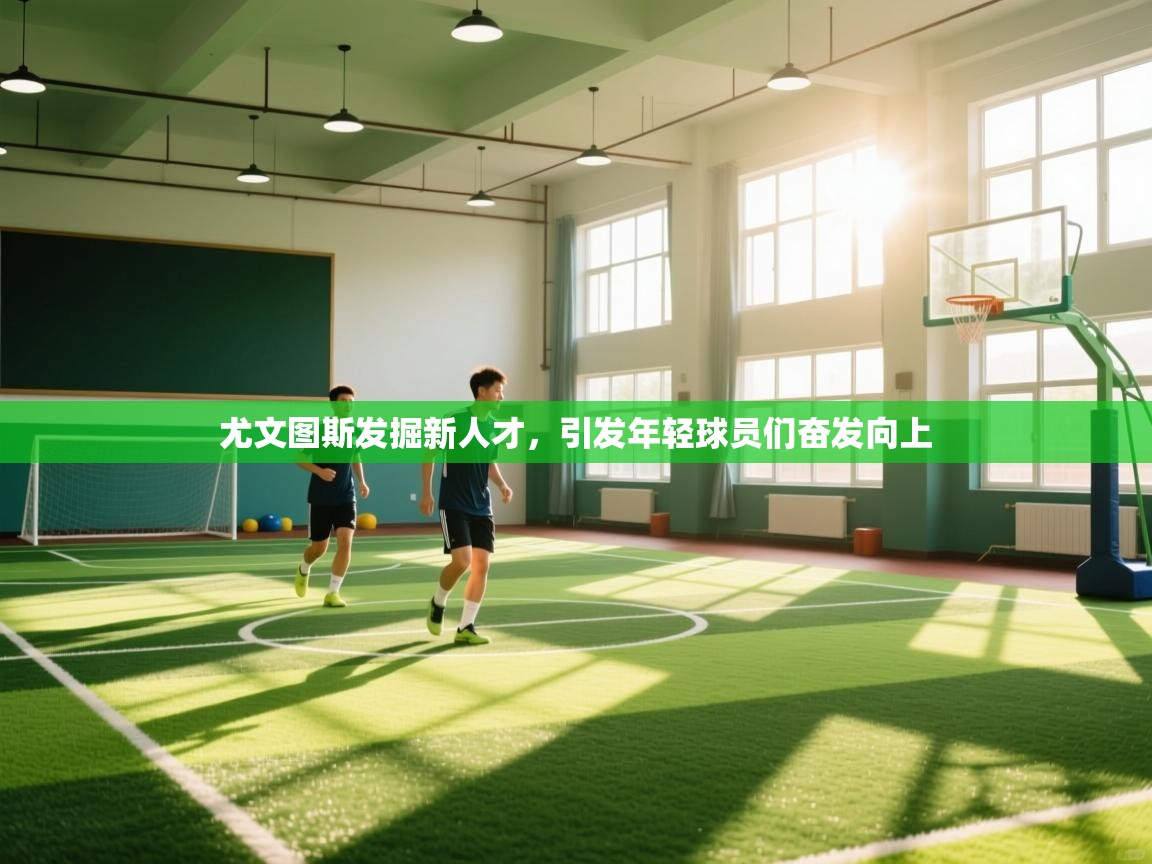 爱游体育直播-尤文图斯发掘新人才，引发年轻球员们奋发向上  第4张