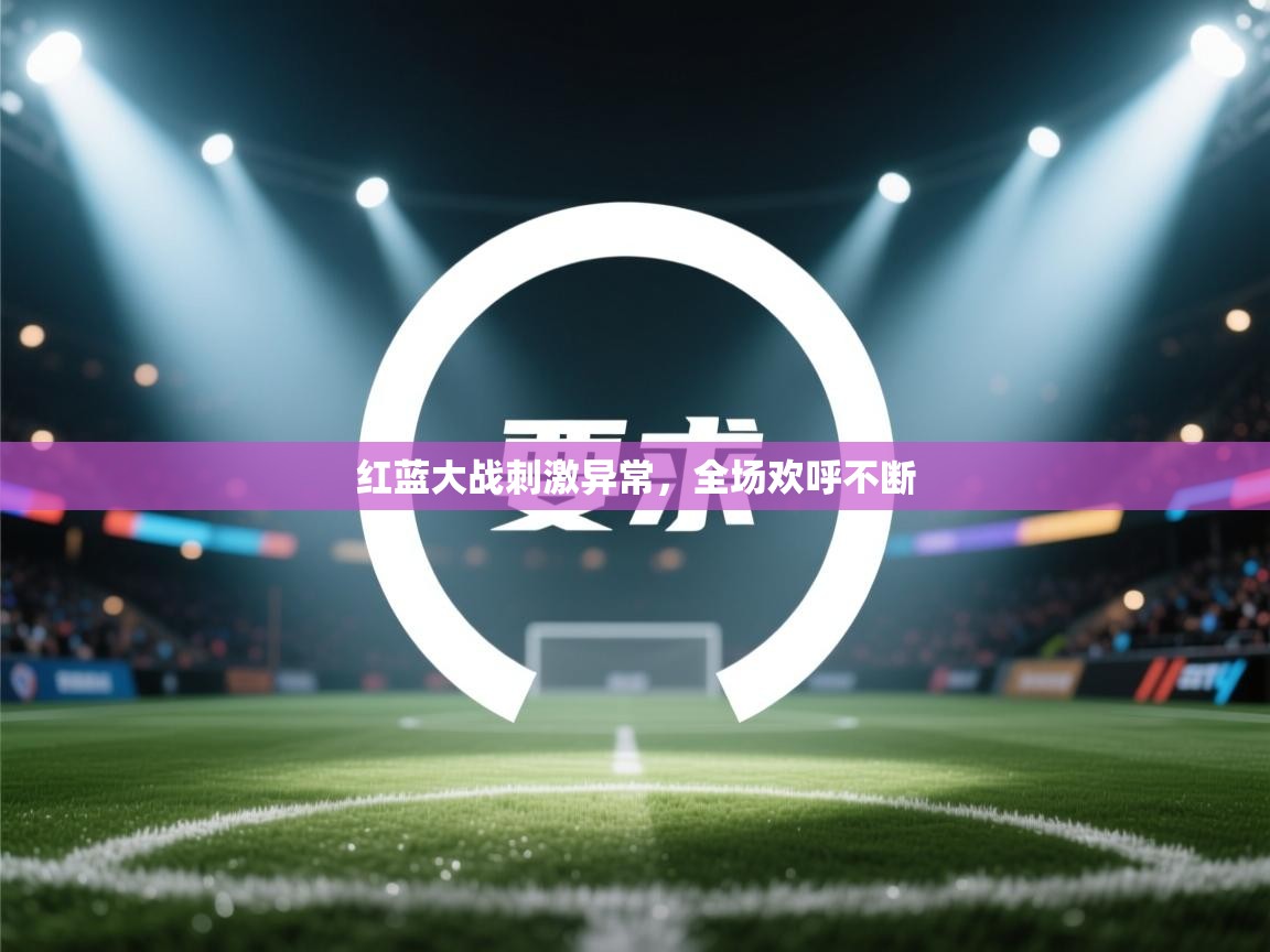 爱游戏直播-红蓝大战刺激异常，全场欢呼不断  第1张