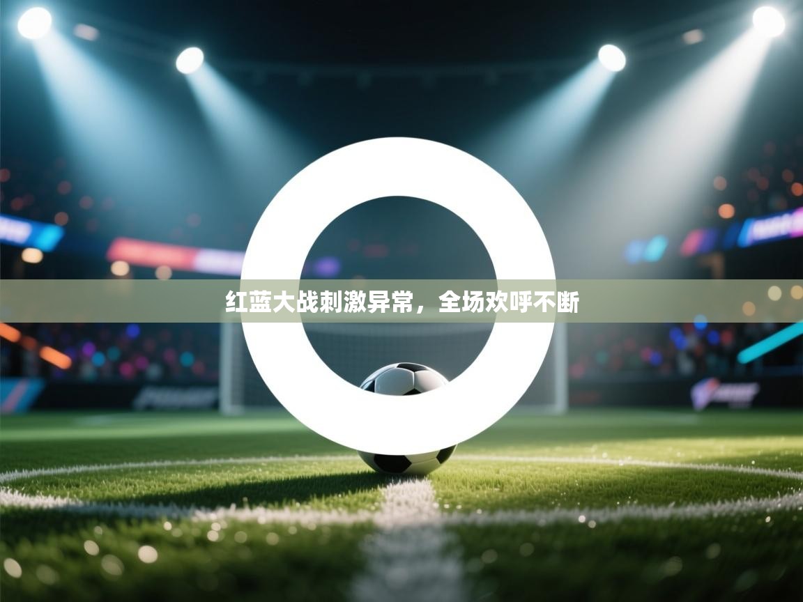 爱游戏直播-红蓝大战刺激异常，全场欢呼不断  第2张