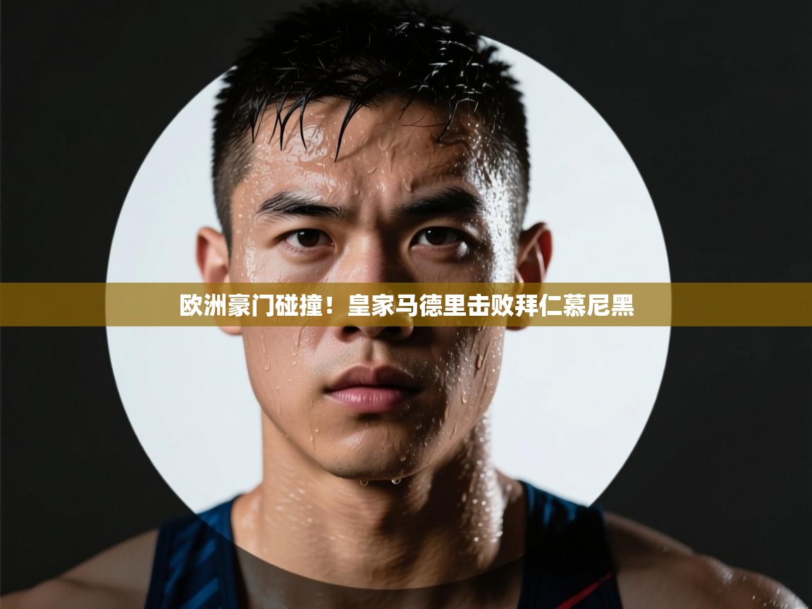 爱游戏真人体育娱乐-欧洲豪门碰撞！皇家马德里击败拜仁慕尼黑  第1张