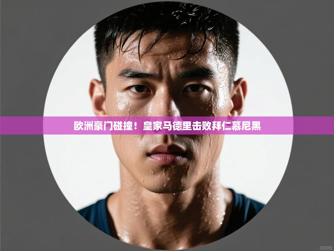 爱游戏真人体育娱乐-欧洲豪门碰撞！皇家马德里击败拜仁慕尼黑  第2张