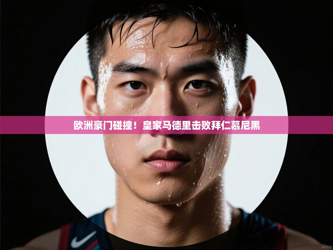 爱游戏真人体育娱乐-欧洲豪门碰撞！皇家马德里击败拜仁慕尼黑  第3张