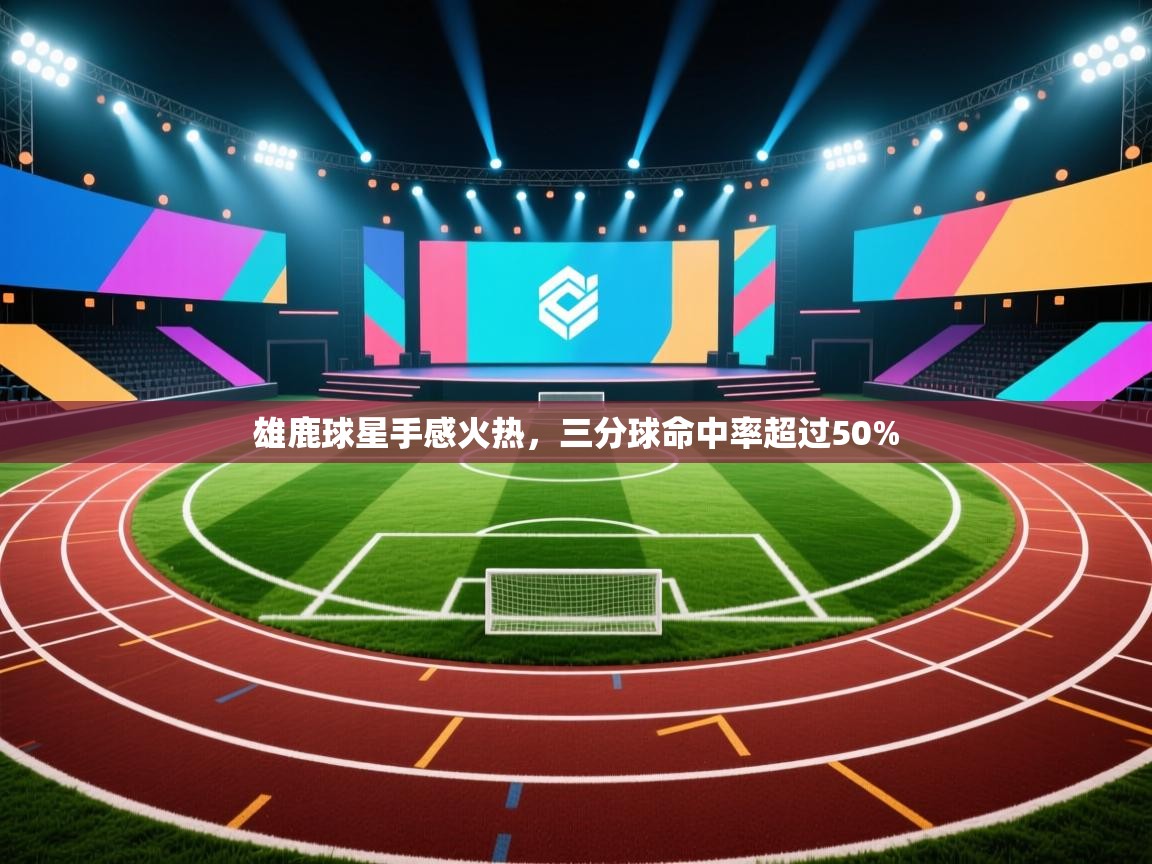 爱游戏娱乐-雄鹿球星手感火热，三分球命中率超过50%  第1张