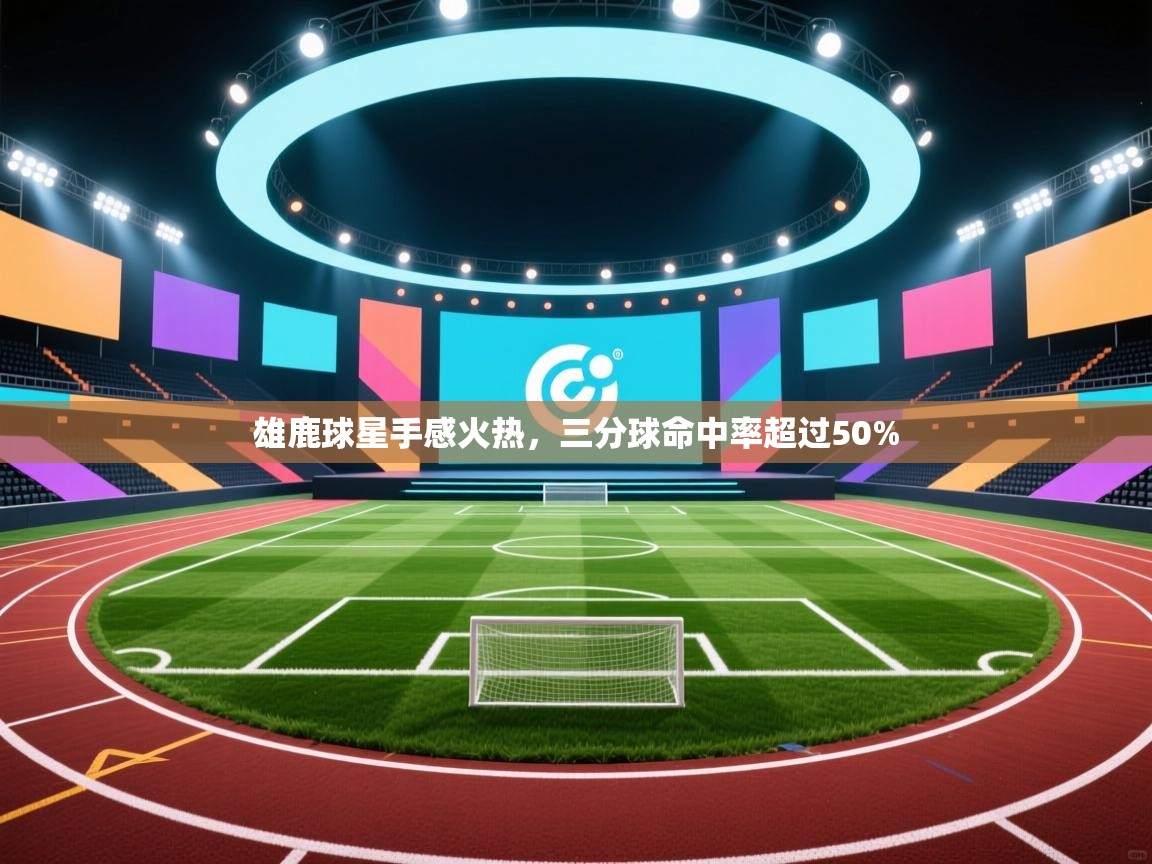 爱游戏娱乐-雄鹿球星手感火热，三分球命中率超过50%  第2张