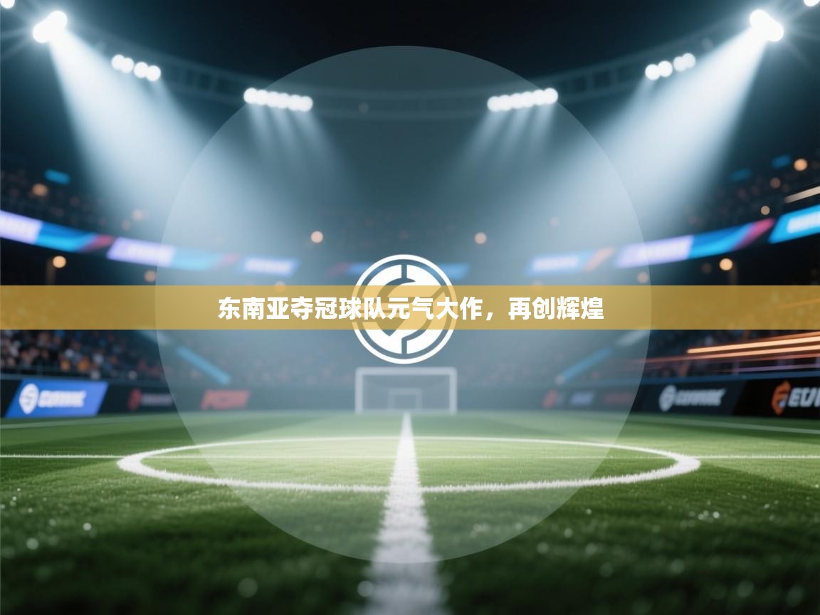 爱游戏体育娱乐马竞赞助商-东南亚夺冠球队元气大作，再创辉煌  第4张