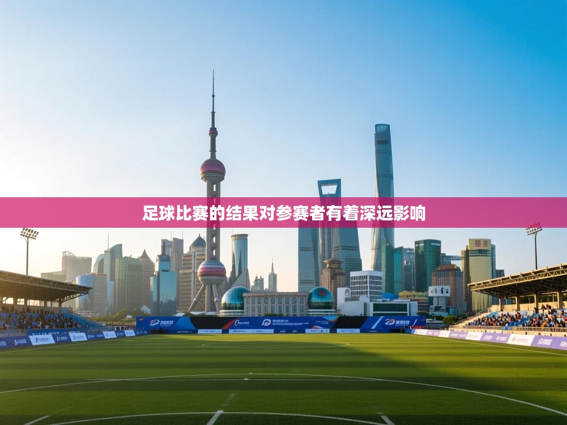 爱游体育直播app-足球比赛的结果对参赛者有着深远影响 第1张