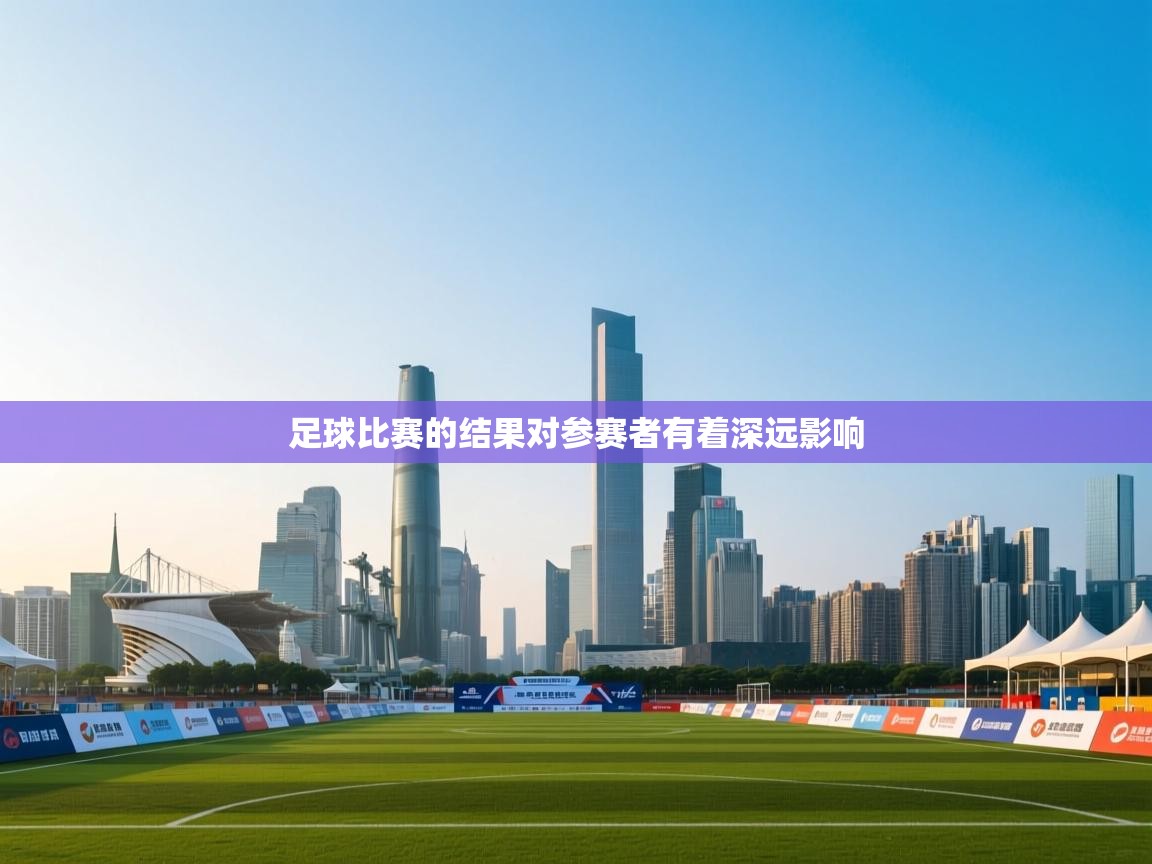 爱游体育直播app-足球比赛的结果对参赛者有着深远影响 第3张