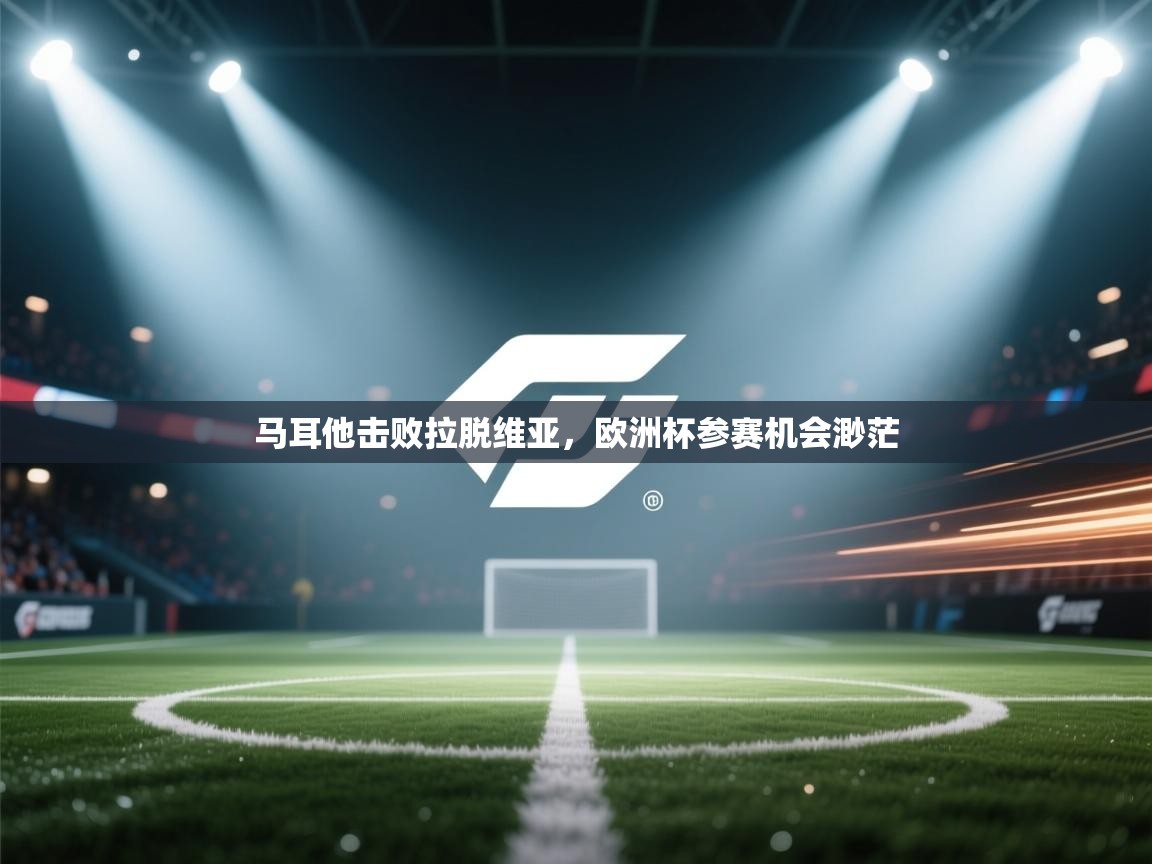 爱游戏体育官网-马耳他击败拉脱维亚，欧洲杯参赛机会渺茫  第3张