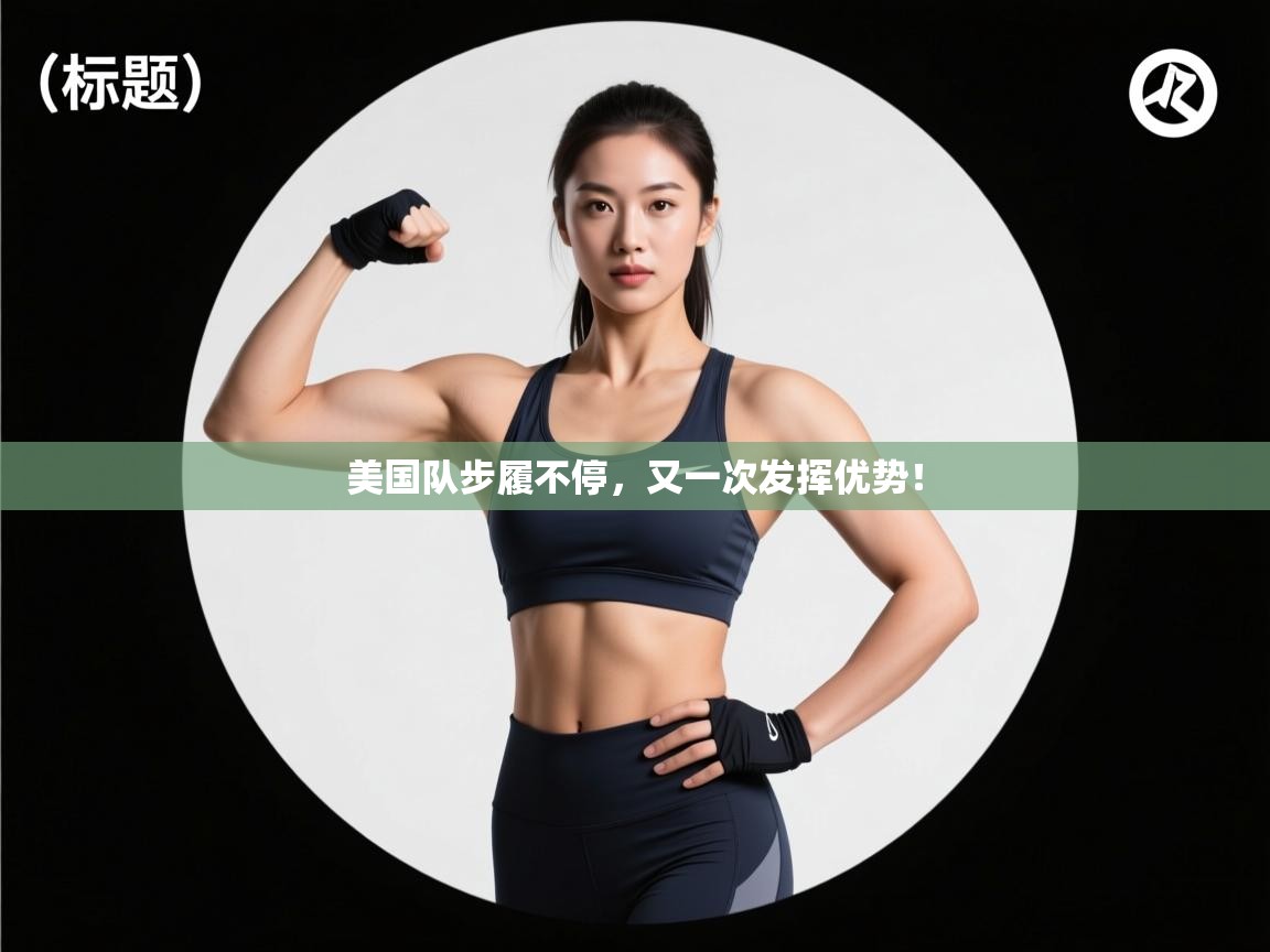 爱游戏体育全站入口-美国队步履不停,又一次发挥优势! 第4张