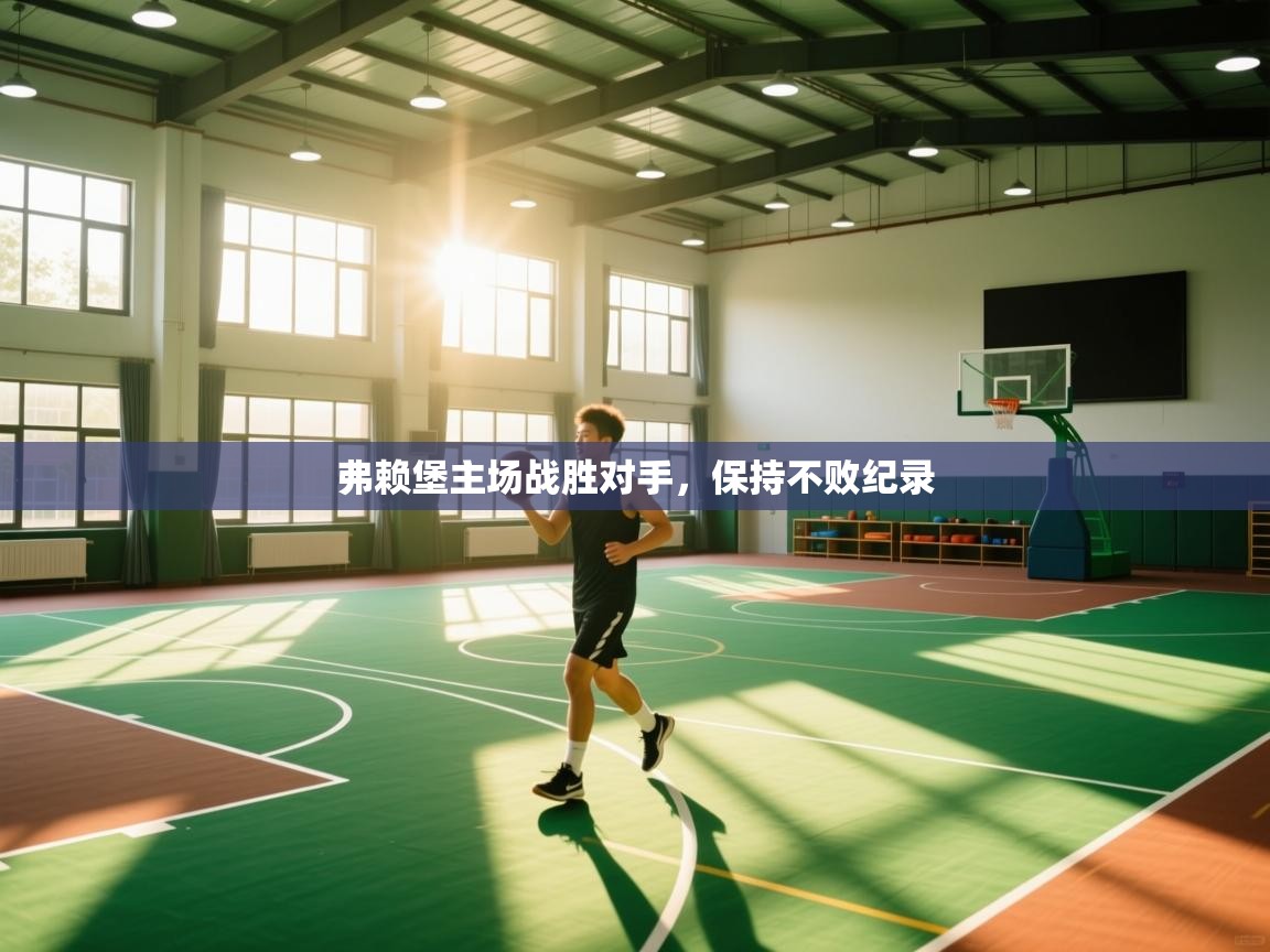 爱游戏体育官网app-弗赖堡主场战胜对手，保持不败纪录