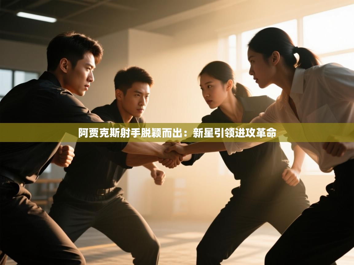 体育互动直播网-阿贾克斯射手脱颖而出：新星引领进攻革命