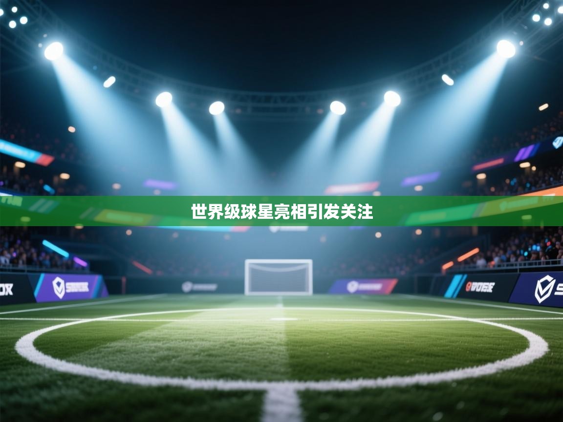 爱游戏体育在线登录-世界级球星亮相引发关注  第2张