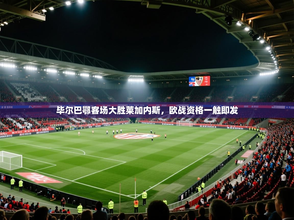 爱游戏体育娱乐-毕尔巴鄂客场大胜莱加内斯，欧战资格一触即发