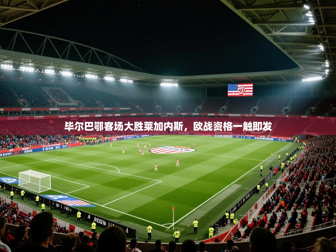 爱游戏体育娱乐-毕尔巴鄂客场大胜莱加内斯，欧战资格一触即发  第3张