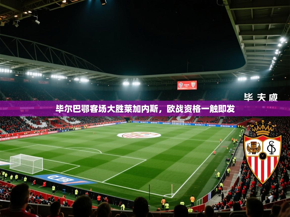 爱游戏体育娱乐-毕尔巴鄂客场大胜莱加内斯，欧战资格一触即发  第4张