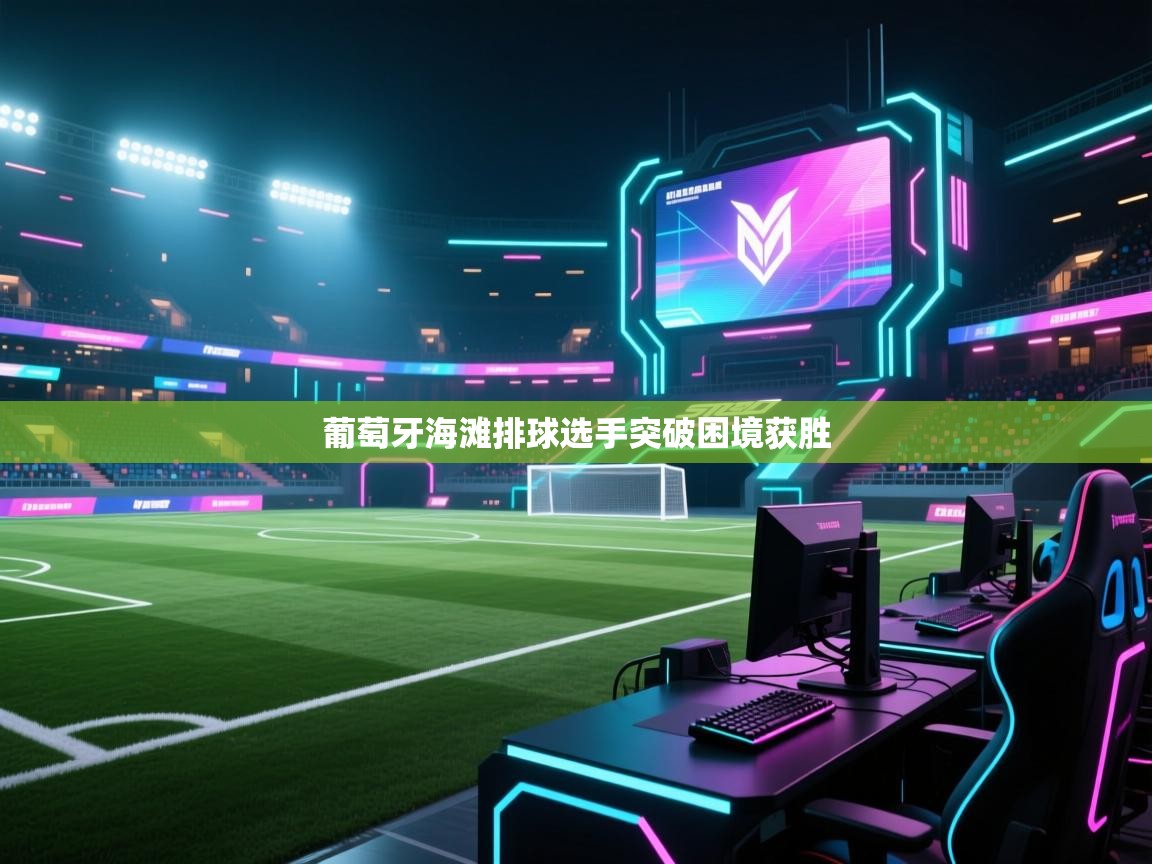 爱游戏娱乐平台-葡萄牙海滩排球选手突破困境获胜