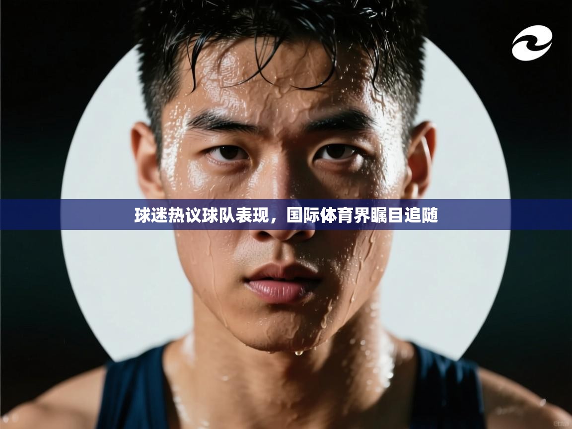 爱游戏娱乐体育官方入口-球迷热议球队表现,国际体育界瞩目追随 第3张