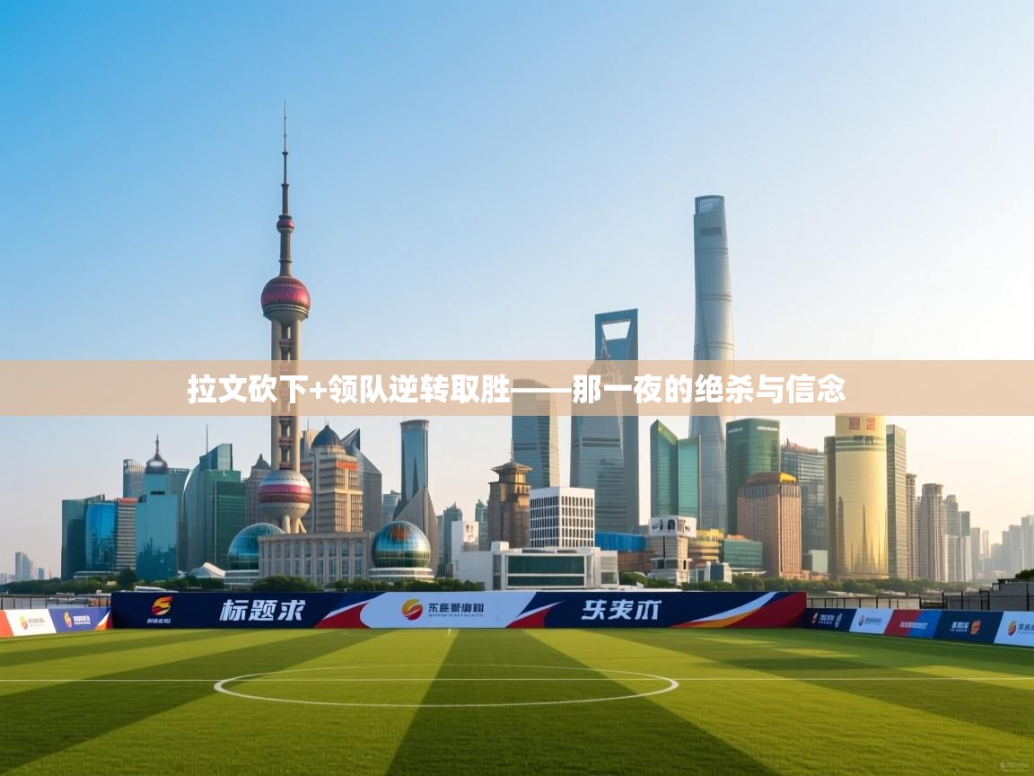 爱游戏娱乐赞助罗马02-拉文砍下+领队逆转取胜——那一夜的绝杀与信念