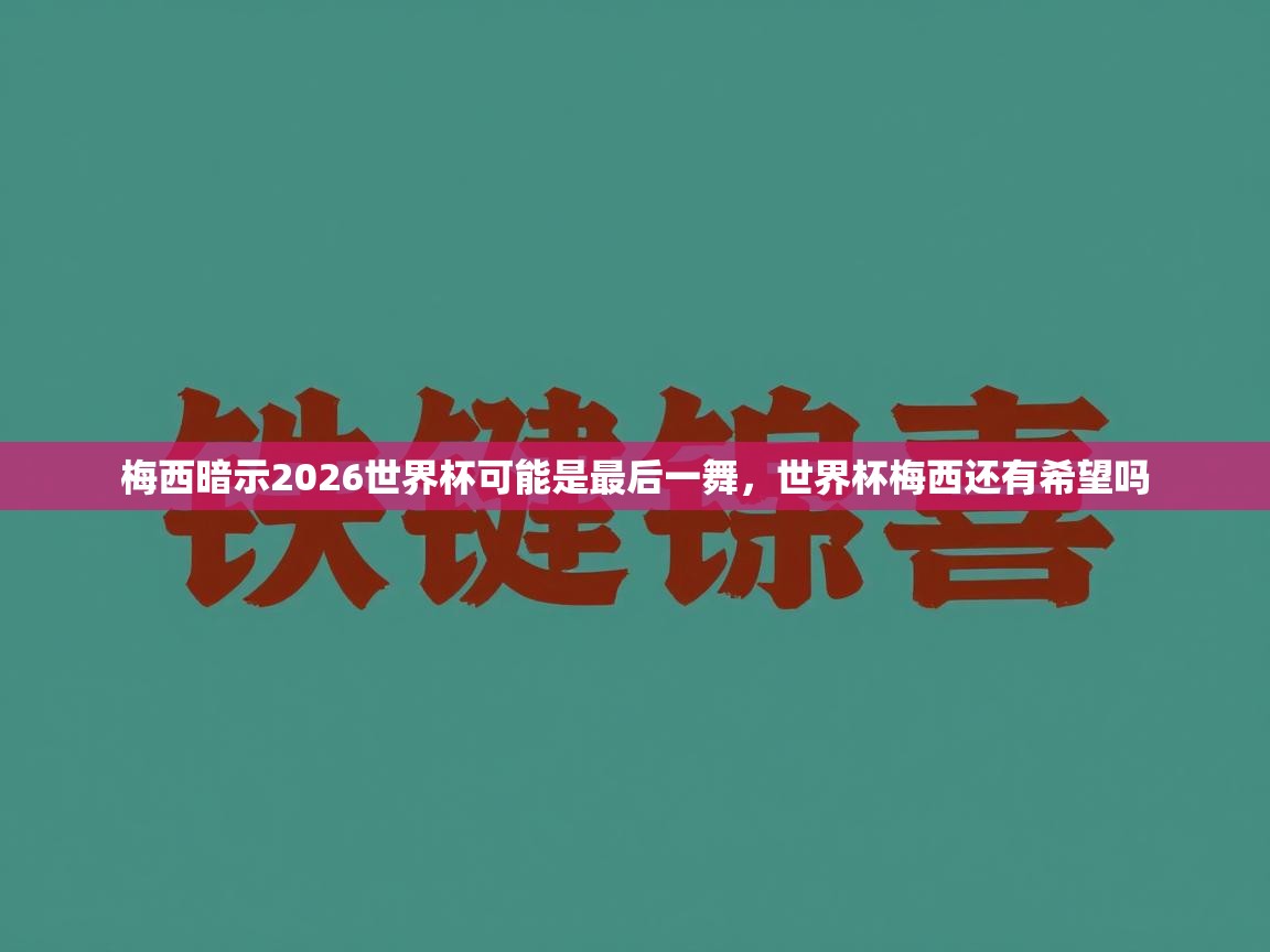 爱游戏下载-梅西暗示2026世界杯可能是最后一舞,世界杯梅西还有希望吗 第2张