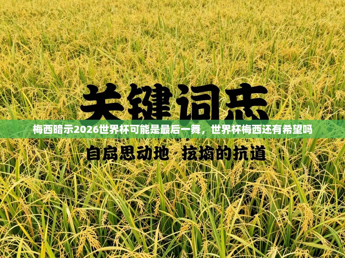 爱游戏下载-梅西暗示2026世界杯可能是最后一舞,世界杯梅西还有希望吗 第3张