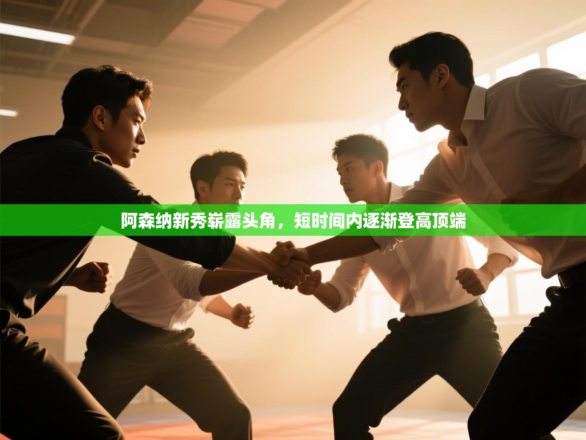 爱游戏体育官网app-阿森纳新秀崭露头角，短时间内逐渐登高顶端