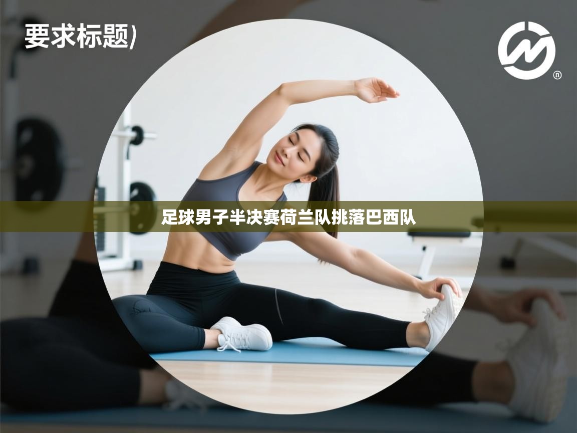 爱游戏-足球男子半决赛荷兰队挑落巴西队 第1张