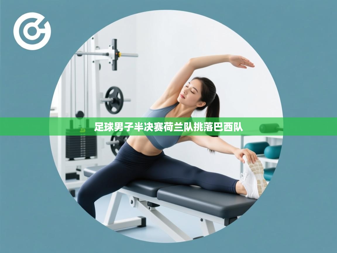 爱游戏-足球男子半决赛荷兰队挑落巴西队 第3张