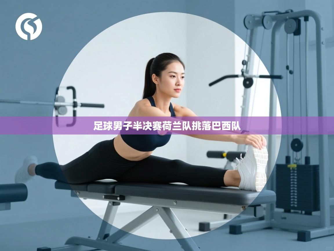 爱游戏-足球男子半决赛荷兰队挑落巴西队 第4张