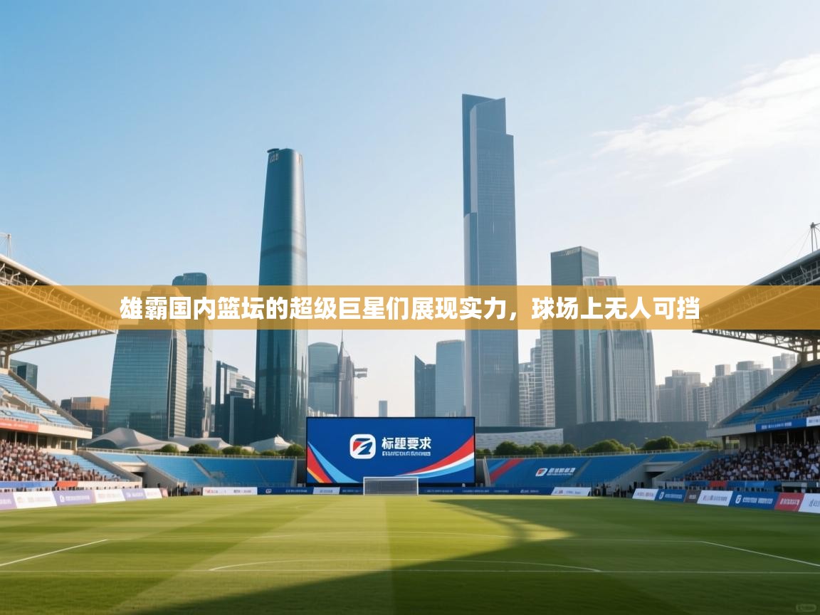 爱游戏 ayx 中国官方网站_ayx sports-雄霸国内篮坛的超级巨星们展现实力，球场上无人可挡  第3张